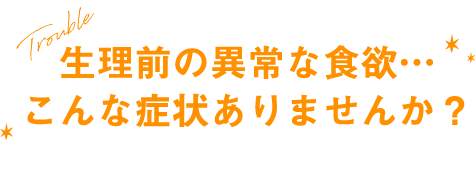 生理前の異常な食欲…こんな症状ありませんか？