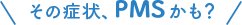 その症状、PMSかも？