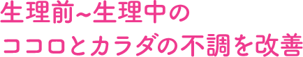 生理前~生理中のココロとカラダの不調を改善
