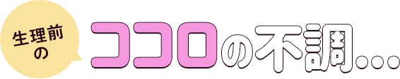 生理前のココロの不調...