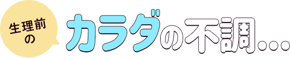生理前のカラダの不調...