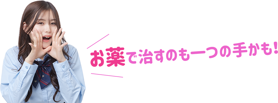 お薬で治すのも一つの手かも！