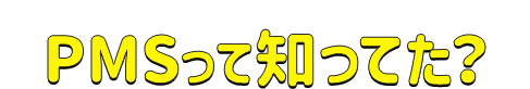 PMSって知ってた？