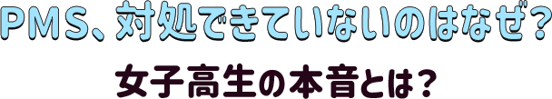 PMS、対処できていないのはなぜ?女子高生の本音とは?
