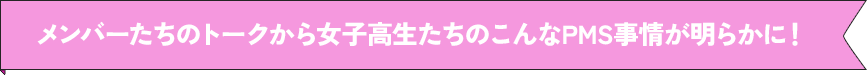 メンバーたちのトークから女子高生たちのこんなPMS事情が明らかに!