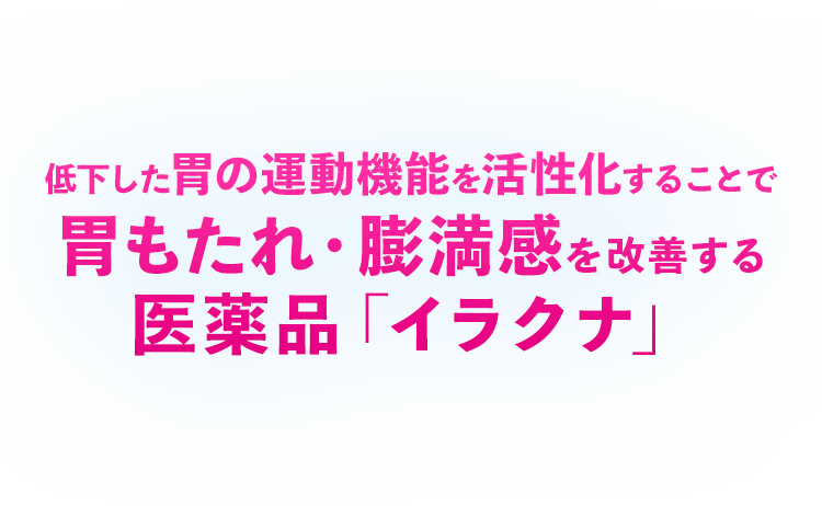 低下した胃の運動機能を活性化することで胃もたれ・膨満感を改善する医薬品「イラクナ」