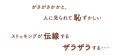 「ガサガサかかと、人に見られて恥ずかしい」「ストッキングが伝線する」「ザラザラする・・・」