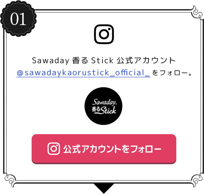 01 Sawaday香るStick公式アカウント＠sawadaykaorustick_official_をフォロー。