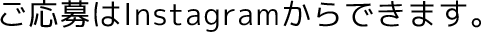 ご応募はInstagramからできます。