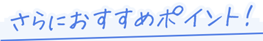 さらにおすすめポイント