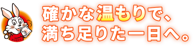 確かな温もりで、満ち足りた一日へ。
