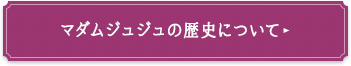 マダムジュジュの歴史について