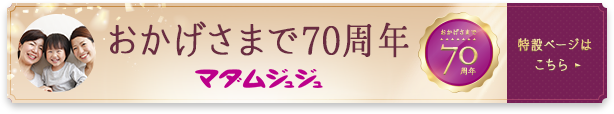 おかげさまで70周年 マダムジュジュ 特設ページはこちら