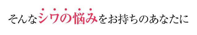 そんなシワの悩みをお持ちのあなたに