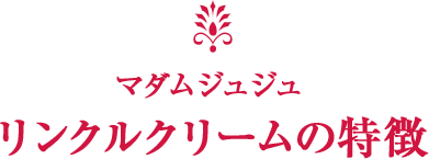 マダムジュジュリンクルクリームの特徴