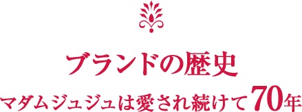 ブランドの歴史 マダムジュジュは愛され続けて70年