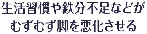 生活習慣や鉄分不足などがむずむず脚を悪化させる