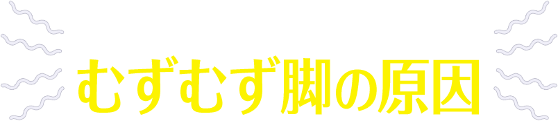 むずむず脚はなぜ起こる?むずむず脚の原因