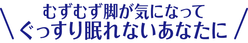 むずむず脚が気になってぐっすり眠れないあなたに