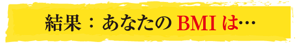 結果：あなたのBMIは…