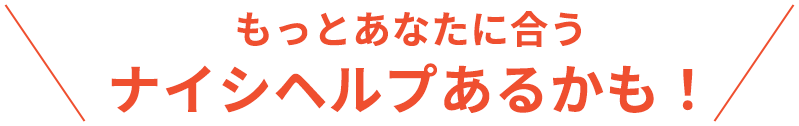 もっとあなたに合うナイシヘルプあるかも！