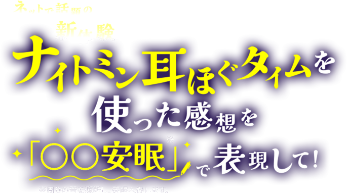 ネットで話題の新体験 ナイトミン耳ほぐタイムを使った感想を「〇〇安眠」で表現して！※周りの音を遮断し、安眠へ促します。