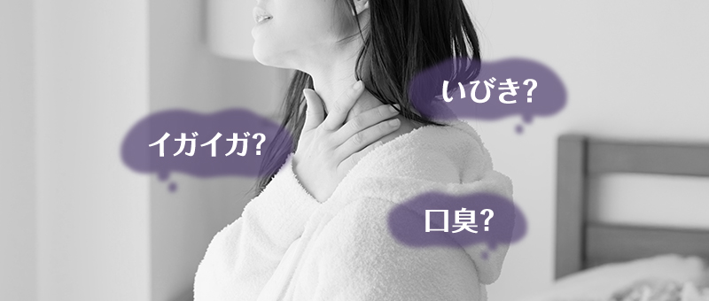 いびき？イガイガ？口臭？