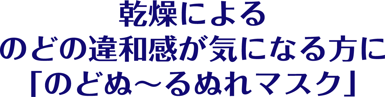 乾燥によるのどの違和感が気になる方に「のどぬ～るぬれマスク」