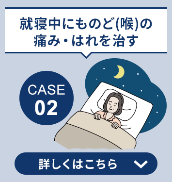 case02 就寝中にものど(喉)の痛み・はれを治す