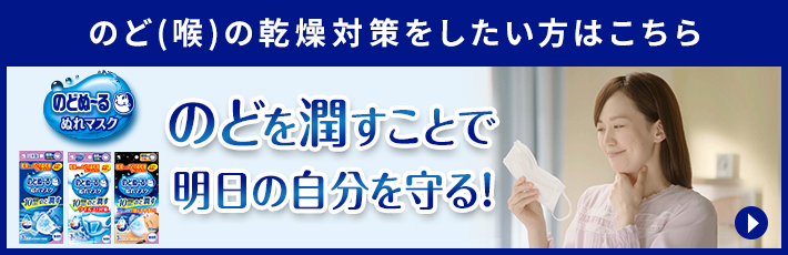 のど(喉)の乾燥対策をしたい方はこちら のどを潤すことで明日の自分を守る！