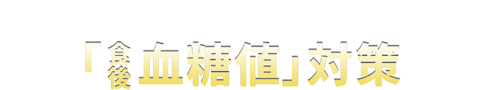 血糖値が気になるあなたに「食後血糖値」対策