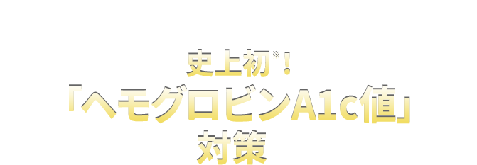 ヘモグロビンA1c値も気になるあなたには 史上初※！「ヘモグロビンA1c値」対策
