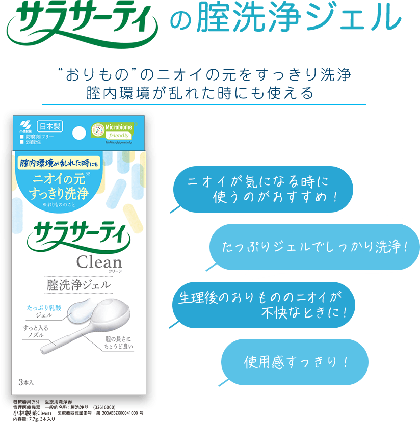 サラサーティの腟洗浄ジェル “おりもの”のニオイの元をすっきり洗浄 腟内環境が乱れた時にも使える サラサーティ Clean クリーン 膣洗浄ジェル 3本入 ニオイが気になる時に使うのがおすすめ！ たっぷりジェルでしっかり洗浄！ 生理後のおりもののニオイが不快なときに！  使用感すっきり！ 機械器具(55) 医療用洗浄器 管理医療機器 一般的名称：膣洗浄器 (32616000) 小林製薬Clean 医療機器認証番号：第 303ABBZX00041000 号 内容量：7.7g、3本入り