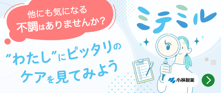 他にも気になる不調はありませんか? “わたし”にピッタリのケアを見てみよう ミテミル 小林製薬