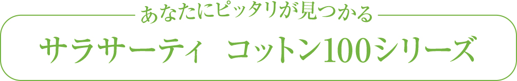 あなたにピッタリが見つかる サラサーティ コットン100シリーズ