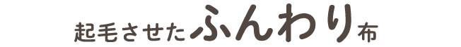 起毛させたふんわり布