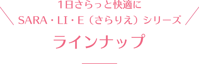 1日さらっと快適に SARA・LI・E(さらりえ)シリーズ ラインナップ