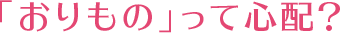「おりもの」って心配？