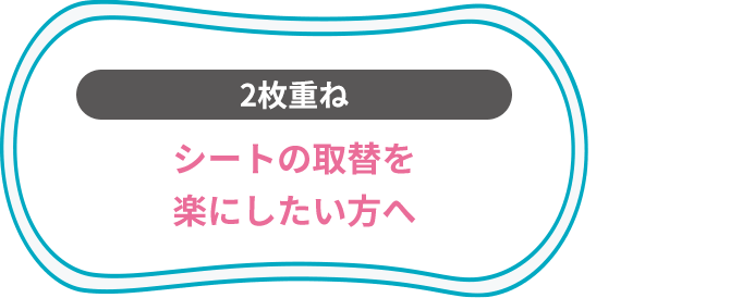 2枚重ね シートの取替を楽にしたい方へ