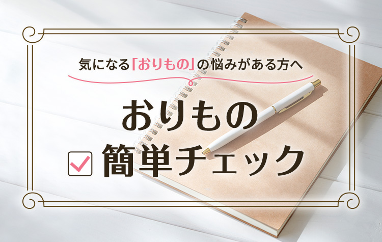 気になる「おりもの」の悩みがある方へ おりもの 簡単チェック