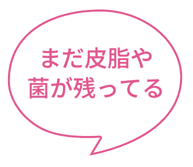 まだ皮脂や菌が残ってる