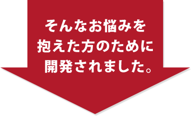 そんなお悩みを抱えた方のために開発されました。