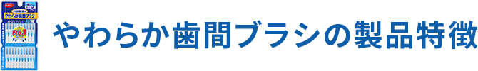 やわらか歯間ブラシの 製品特徴