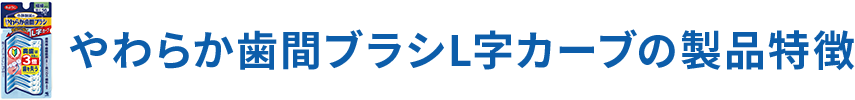 やわらか歯間ブラシの 製品特徴