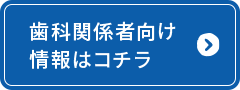 歯科関係者向け情報はコチラ
