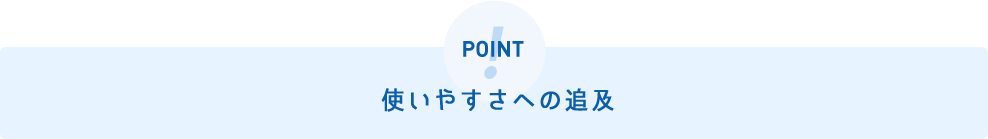 使いやすさへの追及