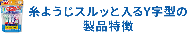 糸ようじスルッと入るY字型の製品特徴
