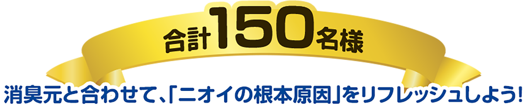 合計150名様 消臭元と合わせて「ニオイの根本原因」をリフレッシュしよう!