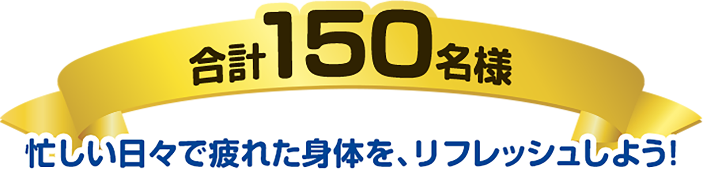 合計150名様 忙しい日々で疲れた身体を、リフレッシュしよう!