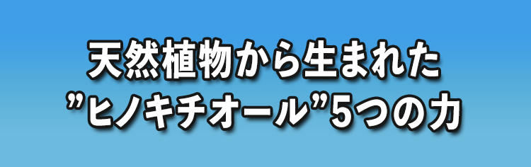 天然成分から生まれた”ヒノキチオール”5つの力